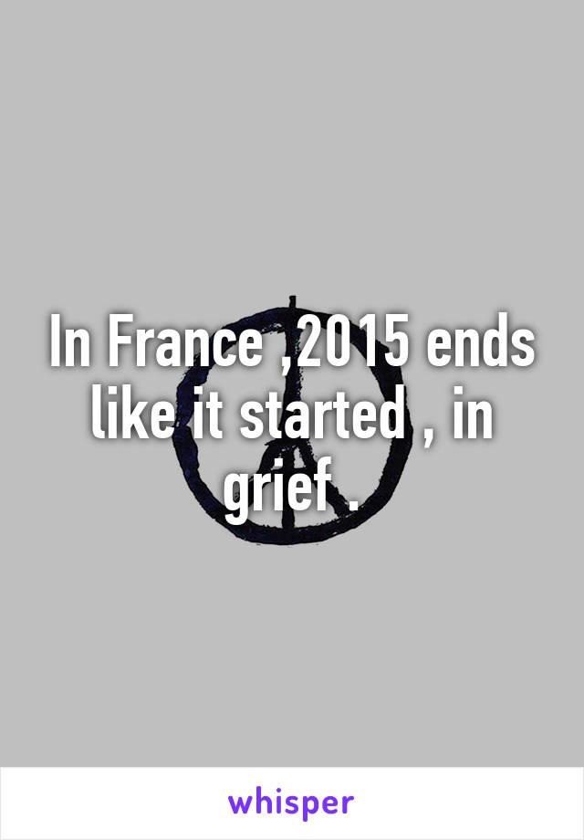 In France ,2015 ends like it started , in grief .