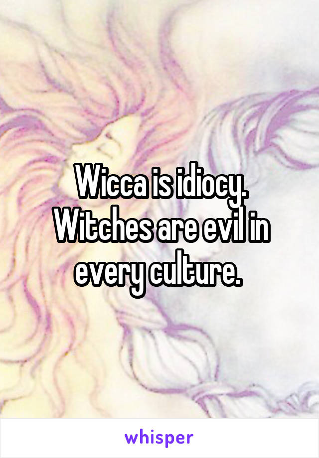 Wicca is idiocy.
Witches are evil in every culture. 