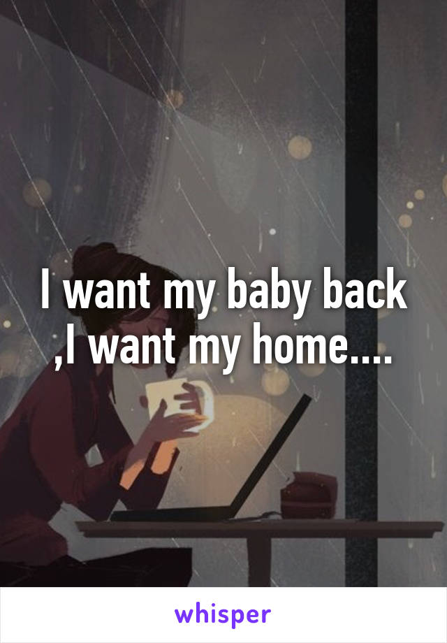 I want my baby back ,I want my home....