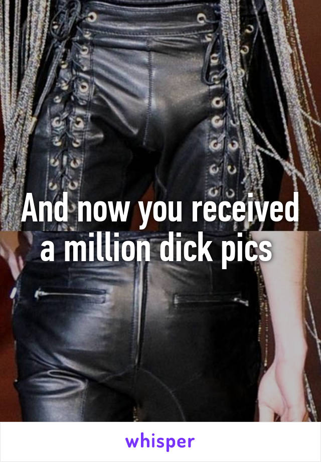 And now you received a million dick pics 