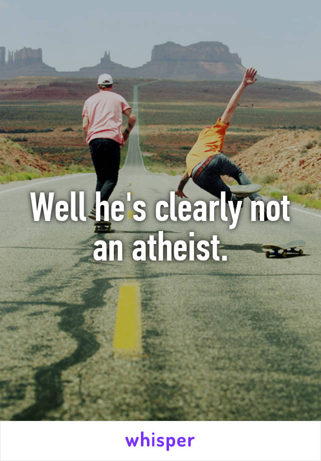 Well he's clearly not an atheist.