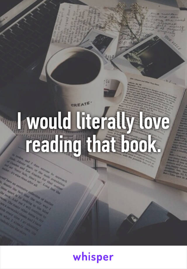 I would literally love reading that book.