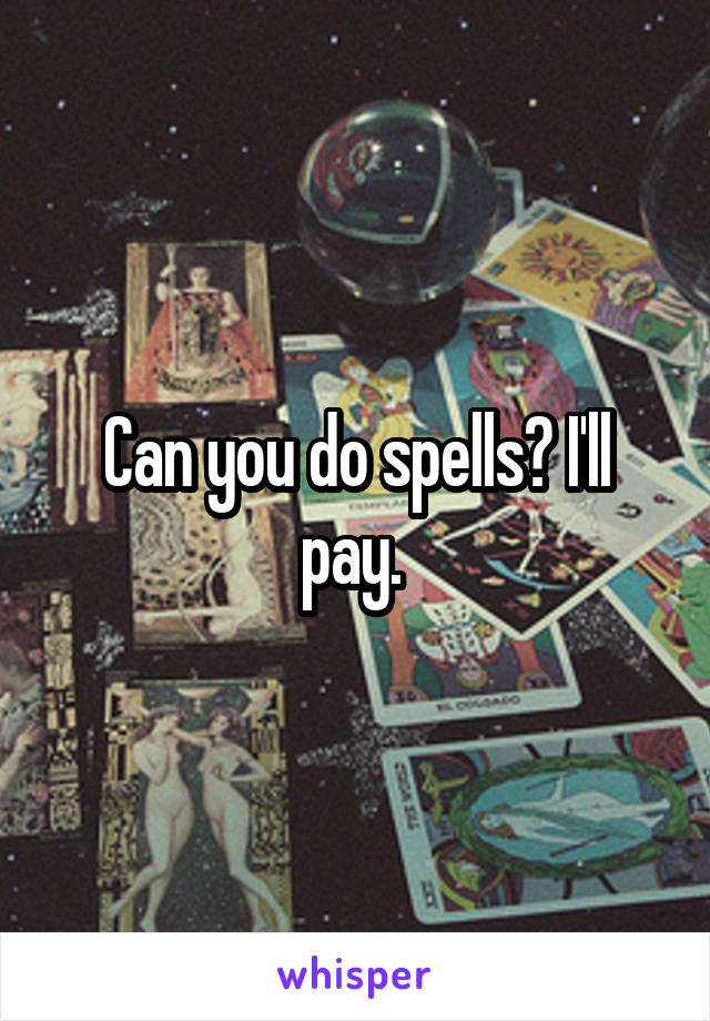 Can you do spells? I'll pay. 