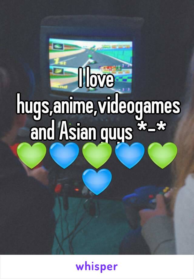 I love hugs,anime,videogames and Asian guys *-*
💚💙💚💙💚💙