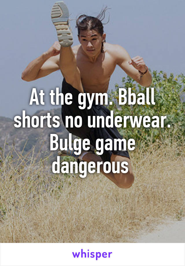 At the gym. Bball shorts no underwear. Bulge game dangerous 