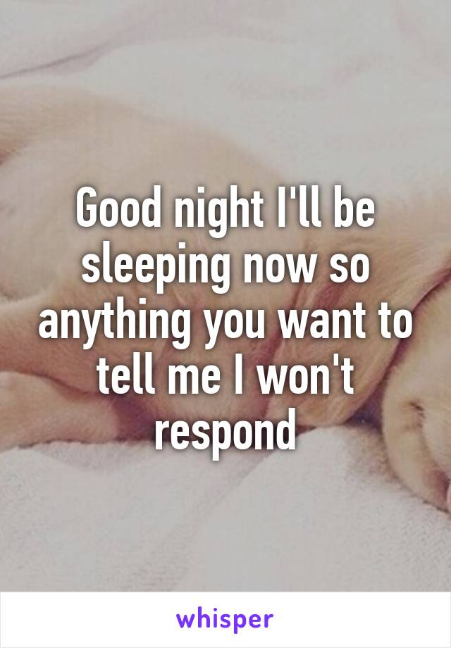 Good night I'll be sleeping now so anything you want to tell me I won't respond