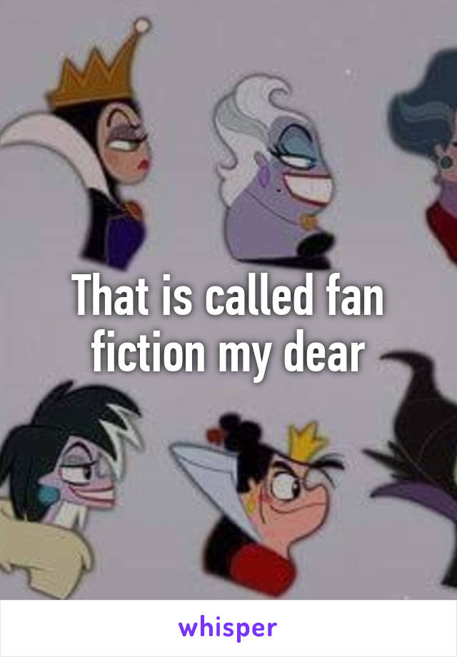 That is called fan fiction my dear