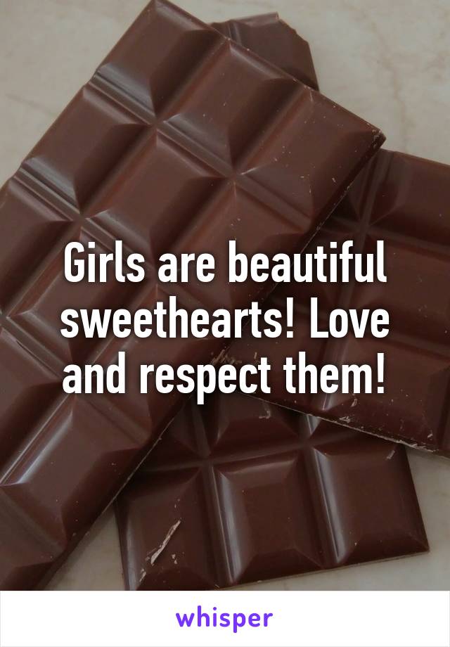 Girls are beautiful sweethearts! Love and respect them!