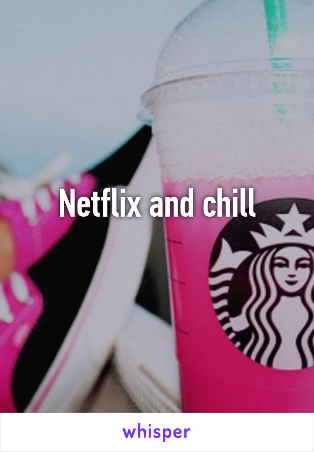 Netflix and chill
