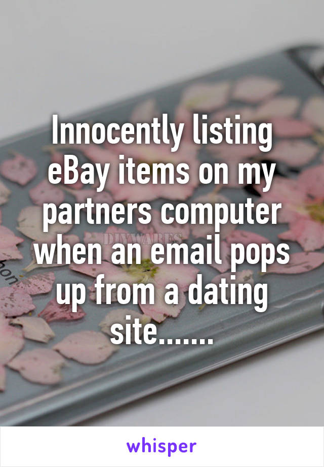 Innocently listing eBay items on my partners computer when an email pops up from a dating site.......