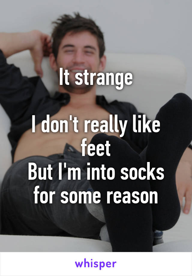 It strange

I don't really like feet
But I'm into socks for some reason