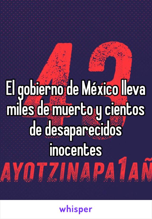 El gobierno de México lleva miles de muerto y cientos de desaparecidos inocentes 