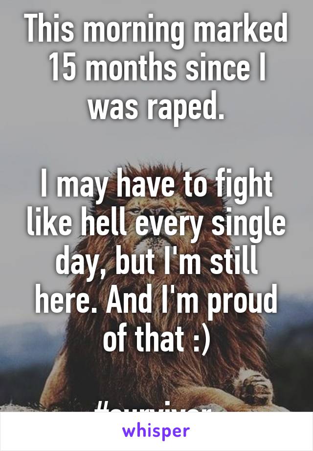 This morning marked 15 months since I was raped.

I may have to fight like hell every single day, but I'm still here. And I'm proud of that :)

#survivor 