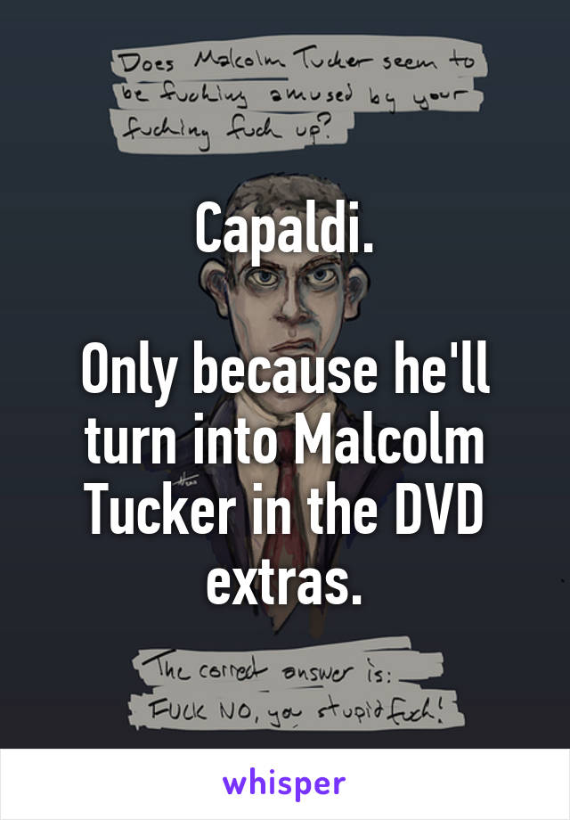 Capaldi.

Only because he'll turn into Malcolm Tucker in the DVD extras.