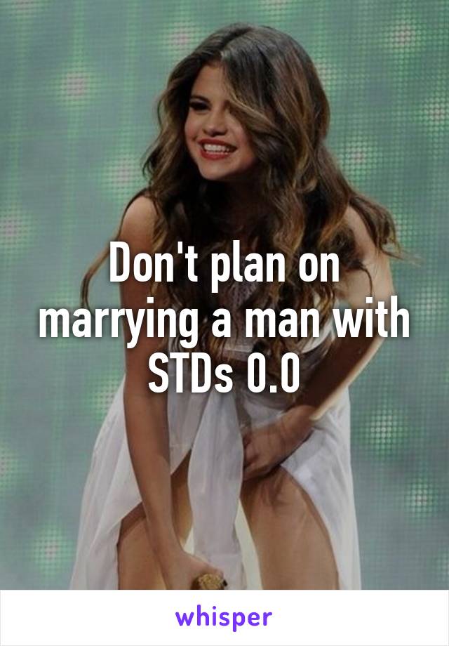 Don't plan on marrying a man with STDs 0.0