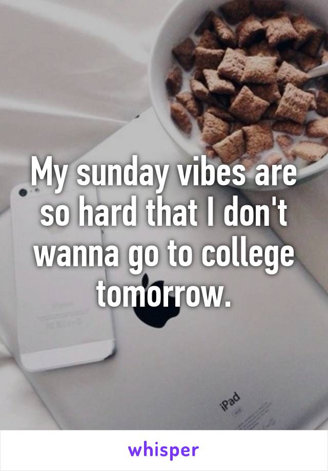 My sunday vibes are so hard that I don't wanna go to college tomorrow.