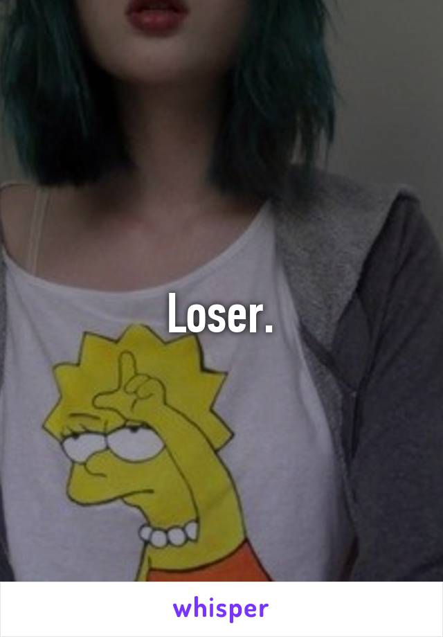 Loser.