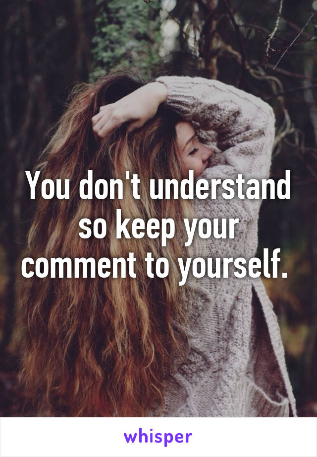 You don't understand so keep your comment to yourself. 