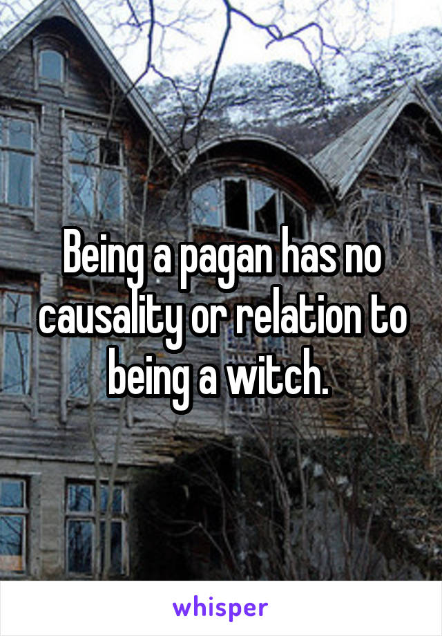 Being a pagan has no causality or relation to being a witch. 