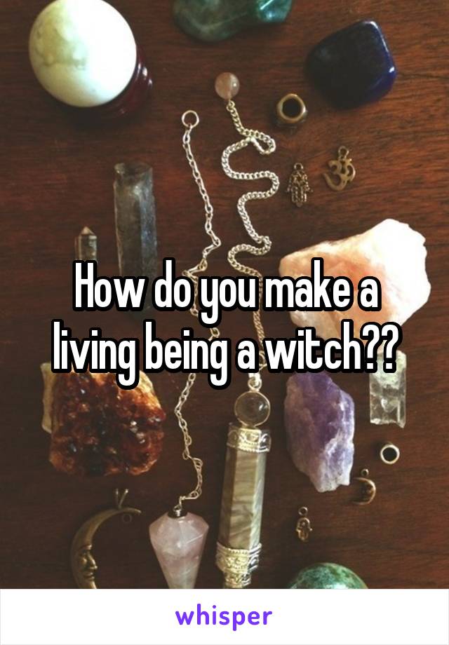 How do you make a living being a witch??