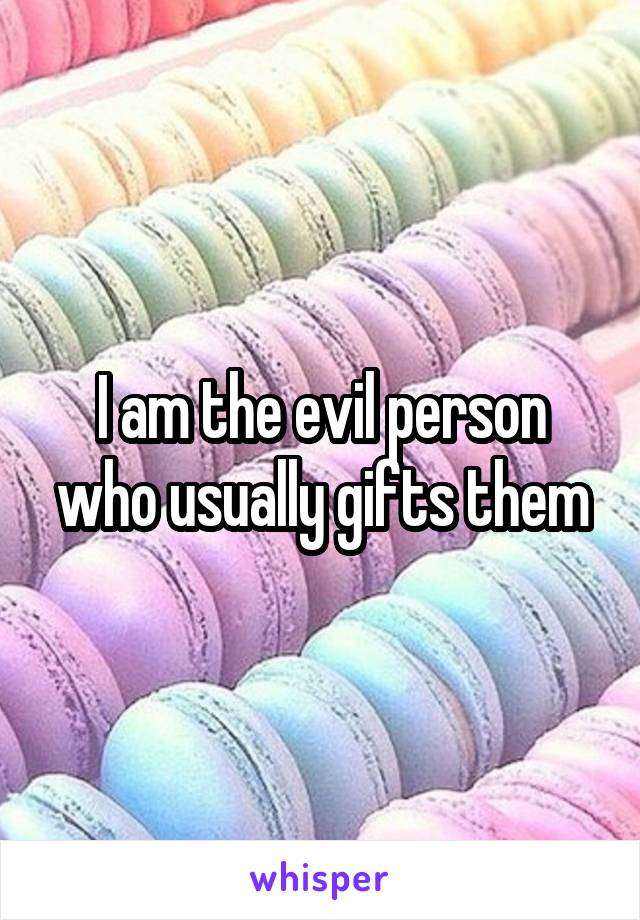 I am the evil person who usually gifts them