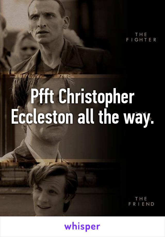 Pfft Christopher Eccleston all the way. 