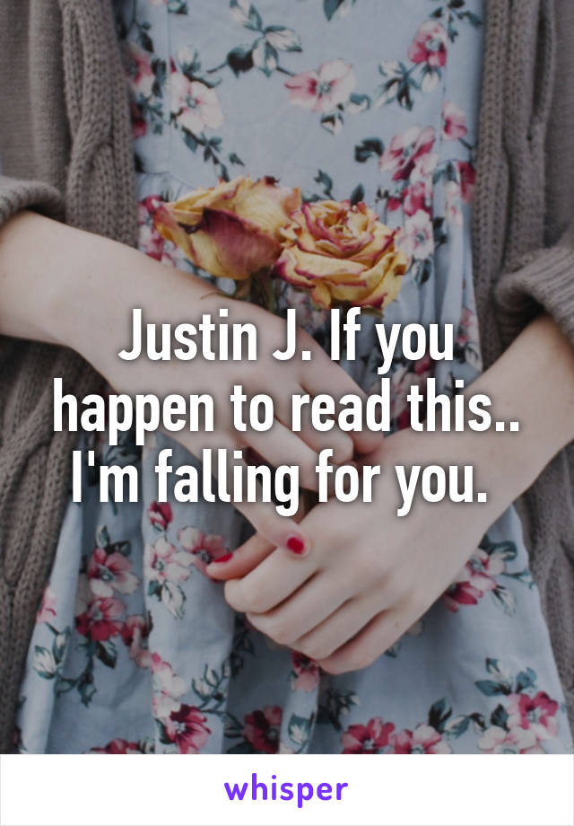 Justin J. If you happen to read this.. I'm falling for you. 