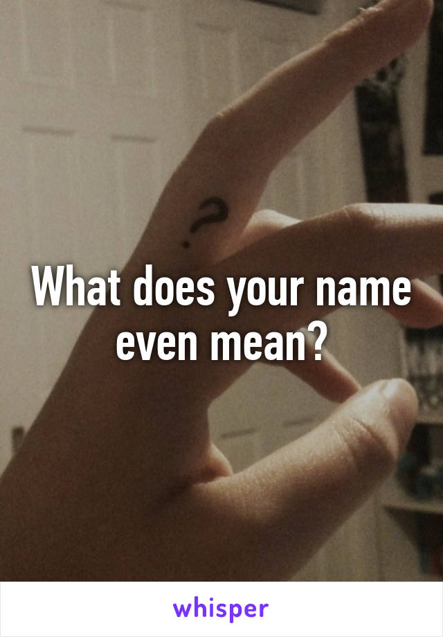 What does your name even mean?