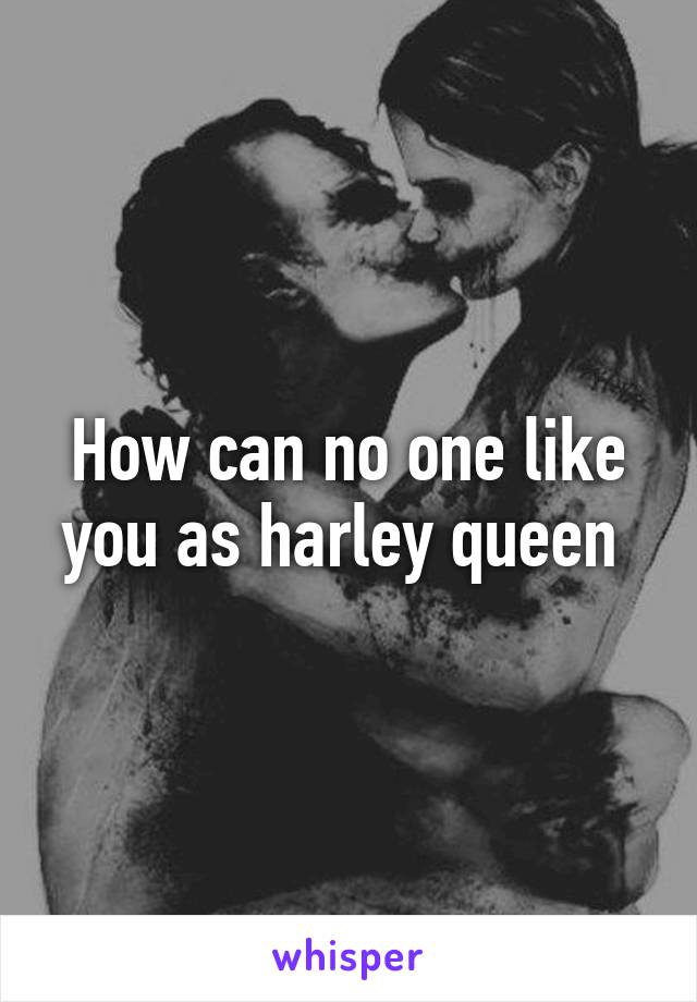 How can no one like you as harley queen 