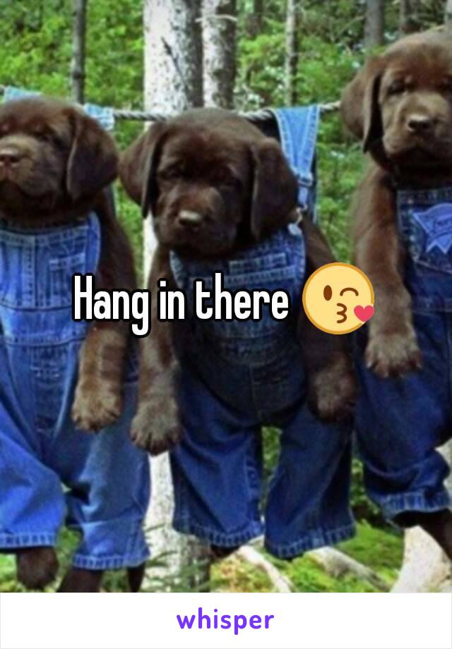 Hang in there 😘