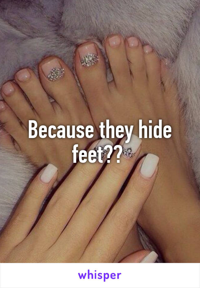 Because they hide feet?? 