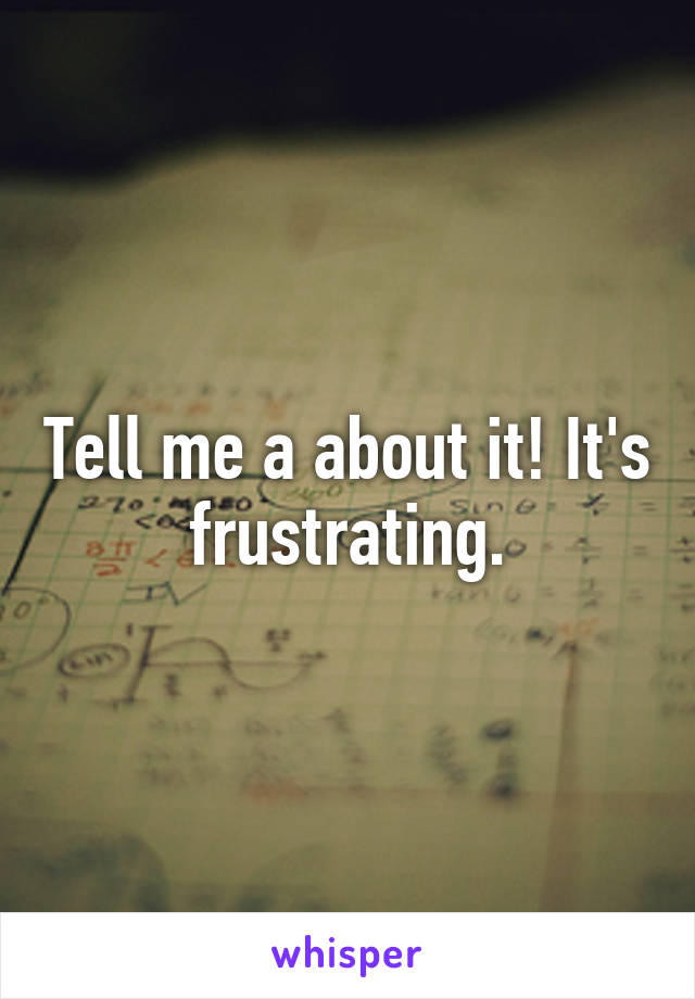 Tell me a about it! It's frustrating.