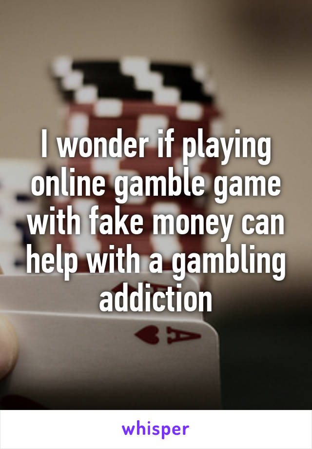 I wonder if playing online gamble game with fake money can help with a gambling addiction