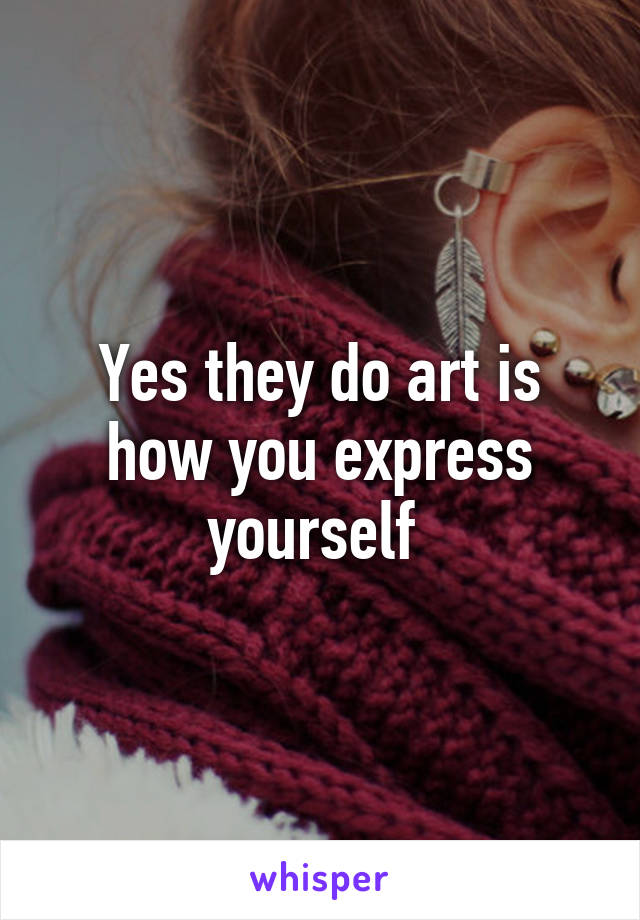 Yes they do art is how you express yourself 