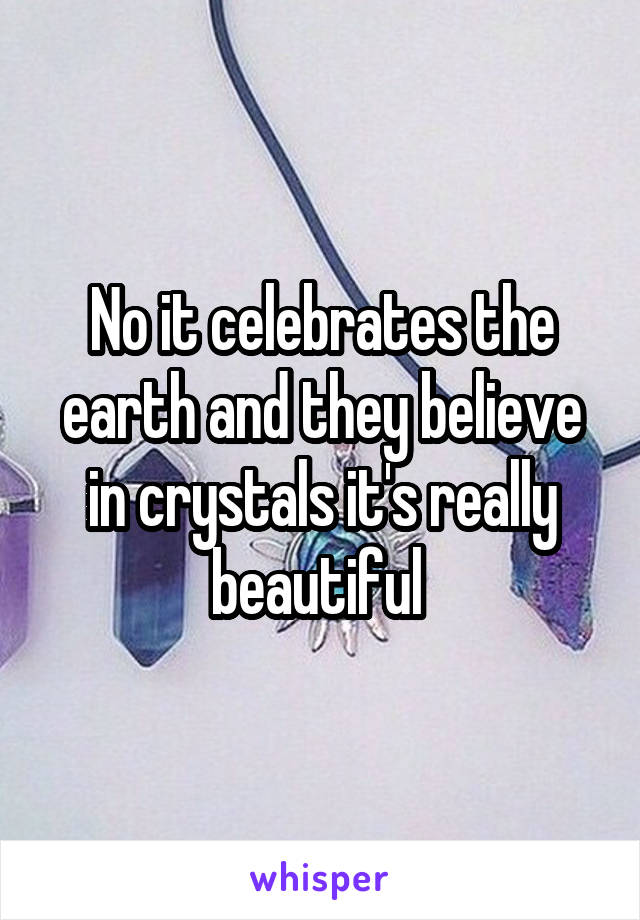 No it celebrates the earth and they believe in crystals it's really beautiful 