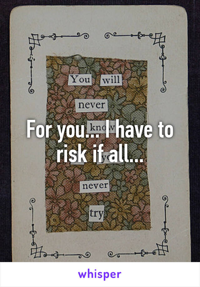 For you... I have to risk if all...