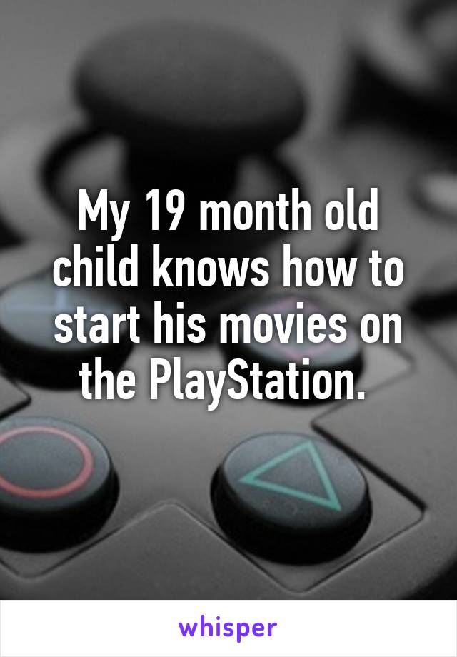 My 19 month old child knows how to start his movies on the PlayStation. 
