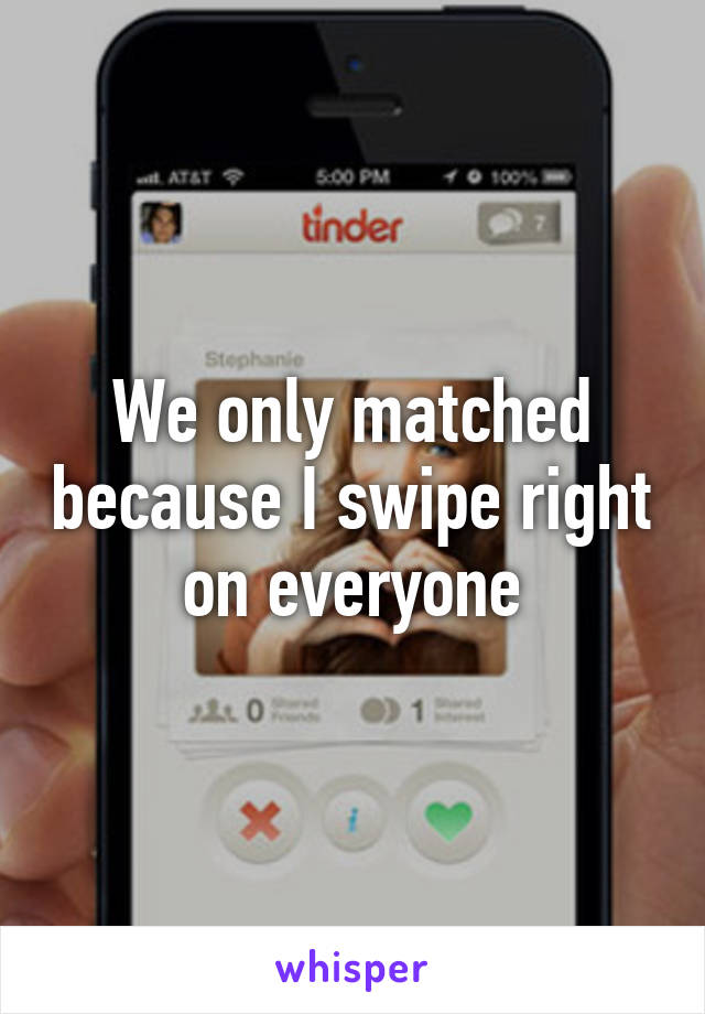 We only matched because I swipe right on everyone