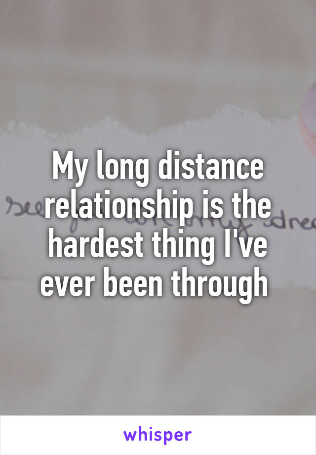 My long distance relationship is the hardest thing I've ever been through 