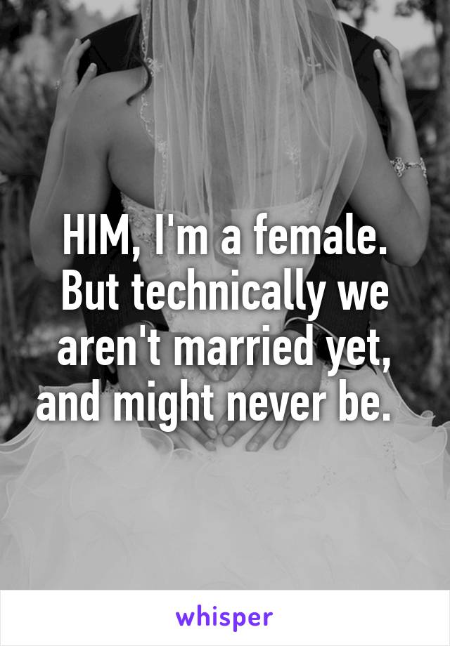 HIM, I'm a female. But technically we aren't married yet, and might never be.  