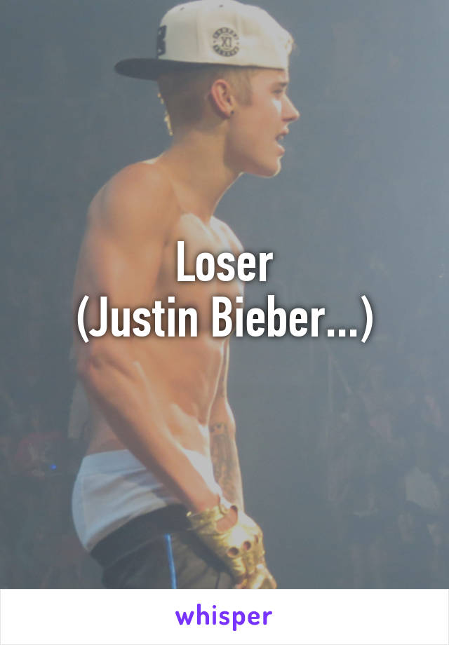 Loser
(Justin Bieber...)
