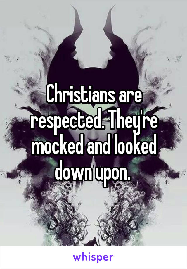 Christians are respected. They're mocked and looked down upon. 