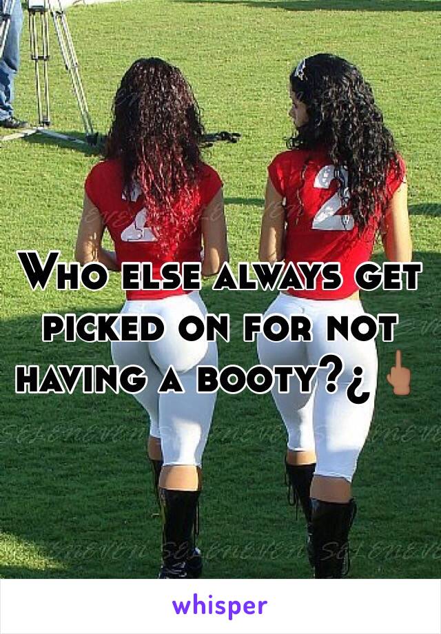 Who else always get picked on for not having a booty?¿🖕🏽