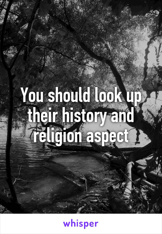 You should look up their history and religion aspect