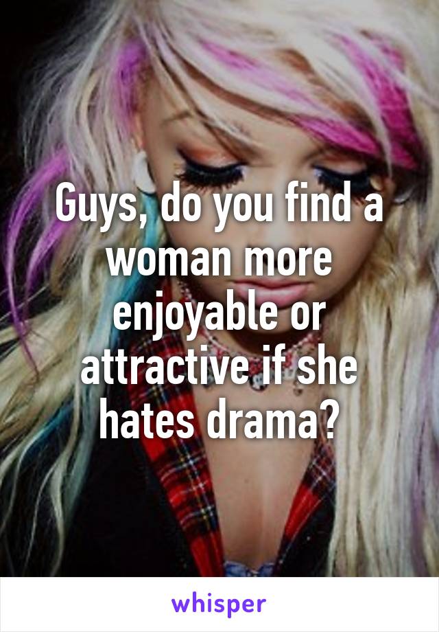 Guys, do you find a woman more enjoyable or attractive if she hates drama?