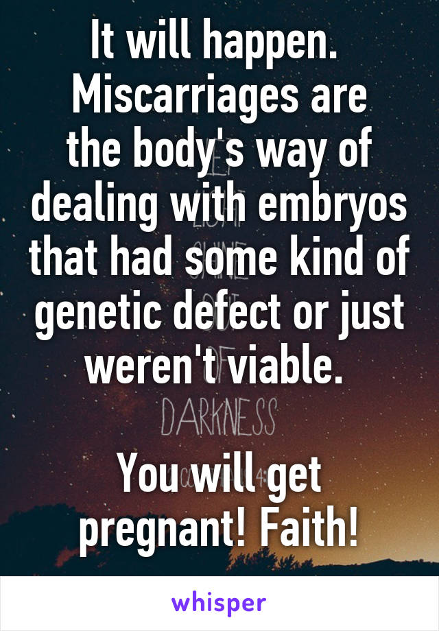 It will happen. 
Miscarriages are the body's way of dealing with embryos that had some kind of genetic defect or just weren't viable. 

You will get pregnant! Faith!
