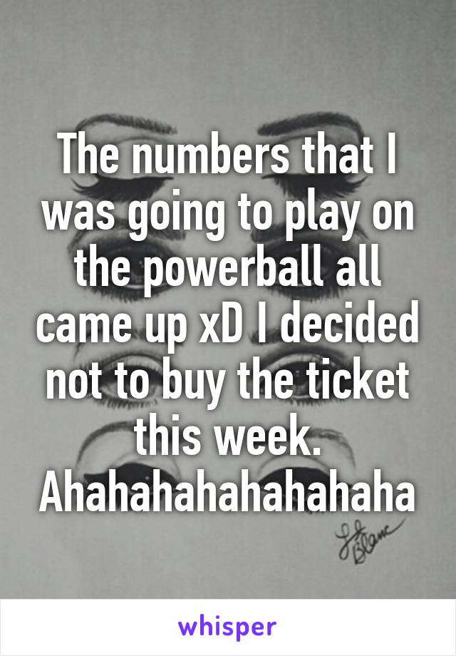 The numbers that I was going to play on the powerball all came up xD I decided not to buy the ticket this week. Ahahahahahahahaha