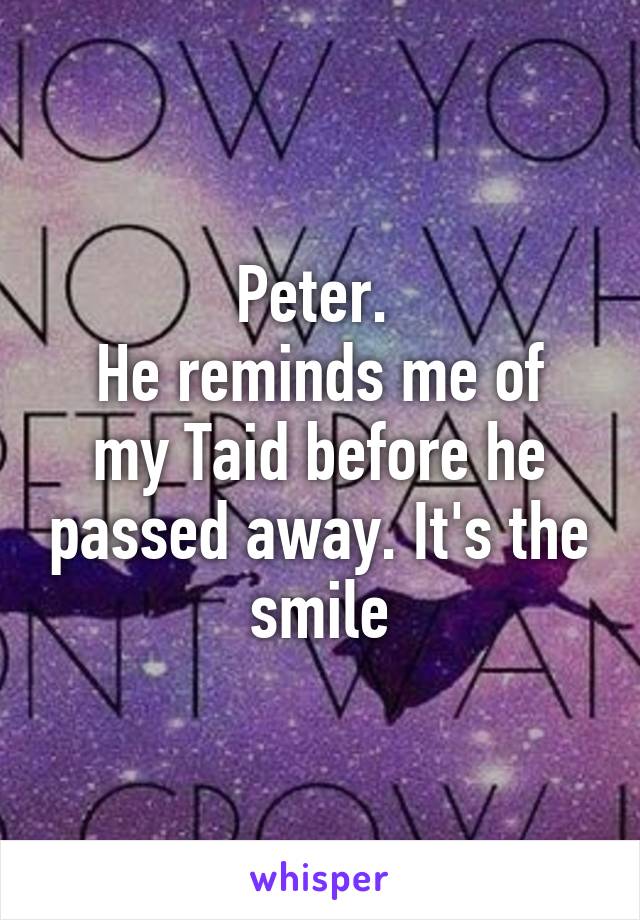 Peter. 
He reminds me of my Taid before he passed away. It's the smile