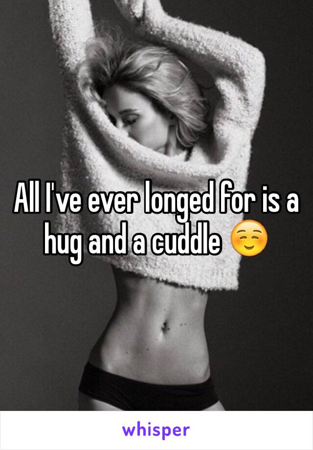 All I've ever longed for is a hug and a cuddle ☺️