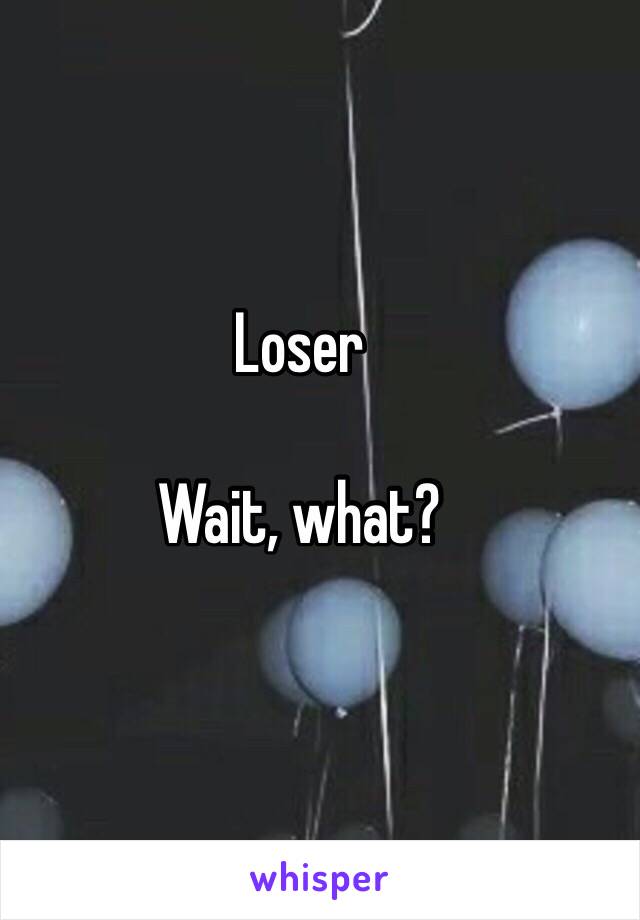 Loser

Wait, what?